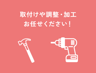 取付けや調整・加工お任せください！